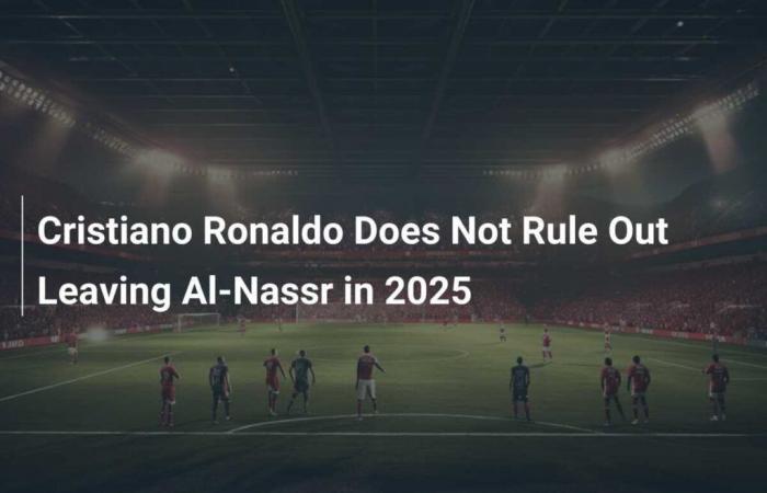 Cristiano Ronaldo n’exclut pas de quitter Al-Nassr en 2025