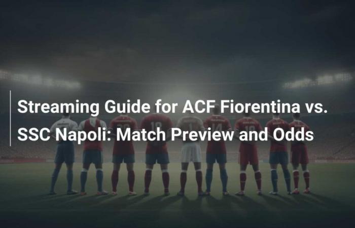 Guide de streaming pour l’ACF Fiorentina contre le SSC Napoli : aperçu du match et cotes