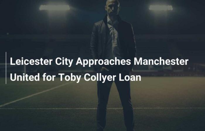 Leicester City approche Manchester United pour un prêt de Toby Collyer