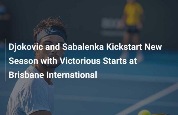 Djokovic et Sabalenka lancent la nouvelle saison avec des départs victorieux au Brisbane International