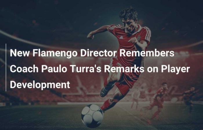 Le nouveau directeur de Flamengo rappelle les remarques de l’entraîneur Paulo Turra sur le développement des joueurs