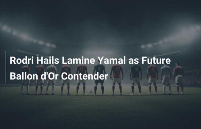 Rodri présente Lamine Yamal comme vainqueur potentiel du Ballon d’Or