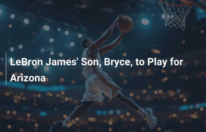 Bryce, le fils de LeBron James, jouera pour l’Arizona