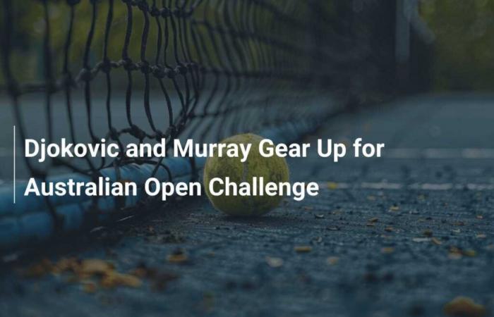 Djokovic et Murray se préparent pour le défi de l’Open d’Australie