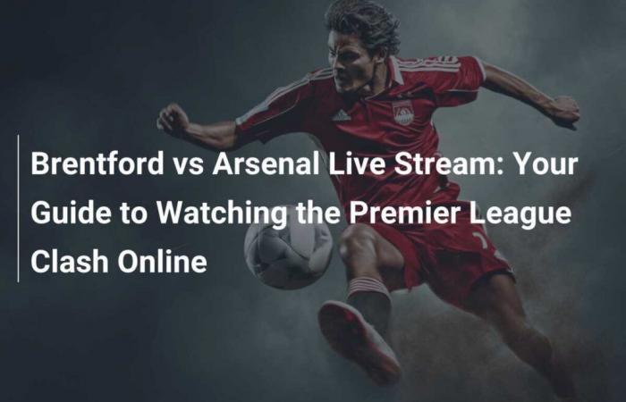 Brentford vs Arsenal – Guide pour regarder le choc de Premier League en ligne