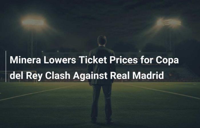 Minera réduit le prix des billets pour le match de la Copa del Rey contre le Real Madrid