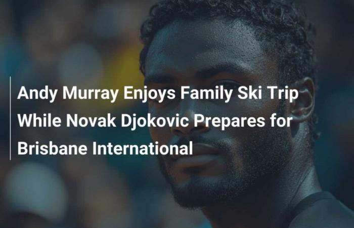 Andy Murray profite d’un voyage de ski en famille pendant que Novak Djokovic se prépare pour l’international de Brisbane