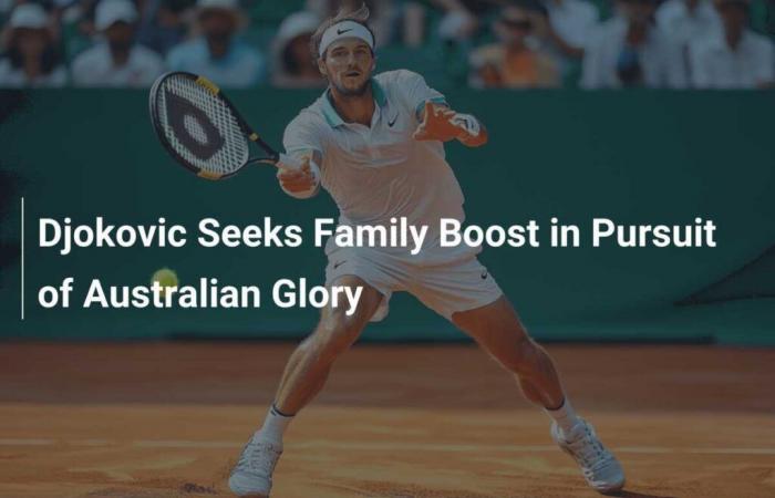 Djokovic recherche le soutien de sa famille en quête de gloire en Australie