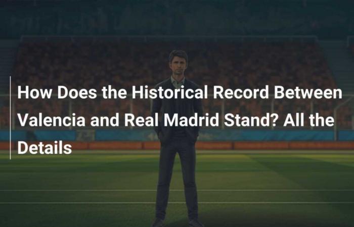 Où en est le record historique entre Valence et le Real Madrid ? Tous les détails