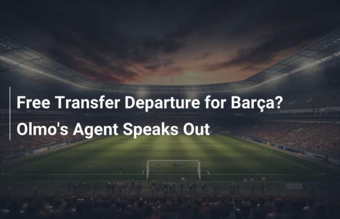 Départ transfert gratuit pour le Barça ? L’agent d’Olmo s’exprime