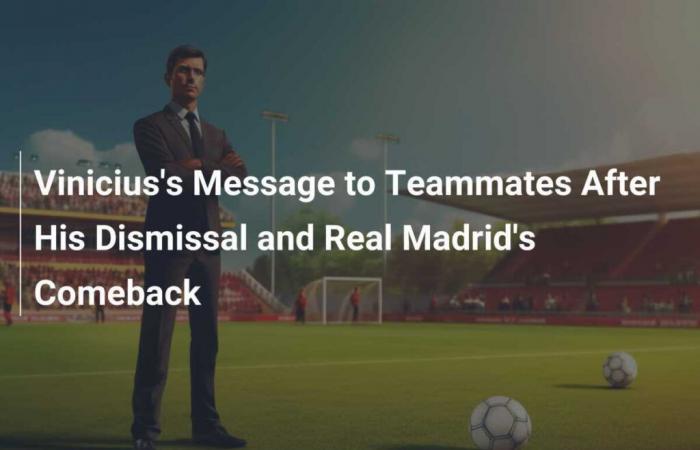 Message de Vinicius à ses coéquipiers après son expulsion et son retour du Real Madrid