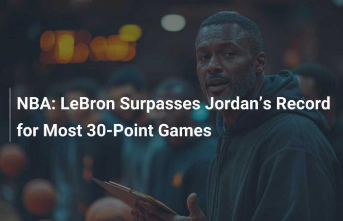 LeBron dépasse le record de Jordan pour le plus grand nombre de matchs à 30 points