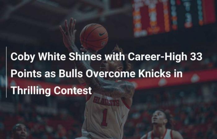 Coby White brille avec 33 points, un sommet en carrière alors que les Bulls battent les Knicks dans un match passionnant