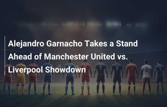 Alejandro Garnacho prend position avant le choc Manchester United-Liverpool