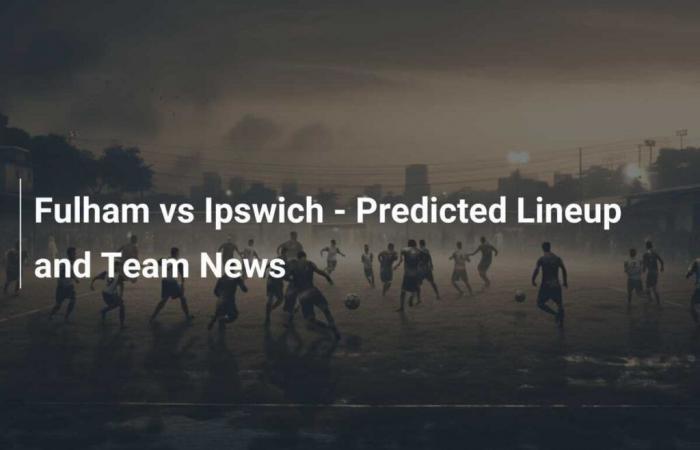 Fulham vs Ipswich – Compositions probables et actualités de l’équipe