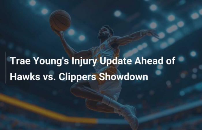 Le point sur les blessures de Trae Young avant le duel Hawks contre Clippers