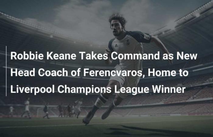 Robbie Keane prend les rênes en tant que nouveau manager de Ferencvaros, domicile du vainqueur de la Ligue des Champions, Liverpool.