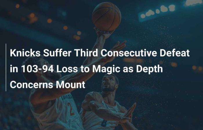 Les Knicks subissent une troisième défaite consécutive avec une défaite de 103-94 contre Magic, de profondes inquiétudes montent