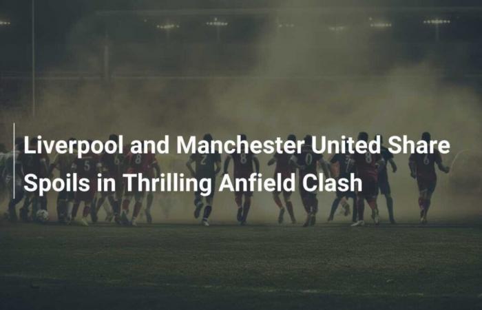 Liverpool et Manchester United se neutralisent dans un match passionnant à Anfield