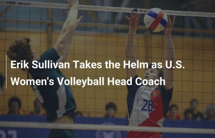 Erik Sullivan prend les rênes de l’équipe nationale féminine de volleyball des États-Unis