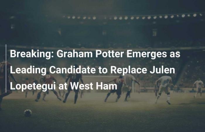 Graham Potter apparaît comme le principal candidat pour remplacer Julen Lopetegui à West Ham