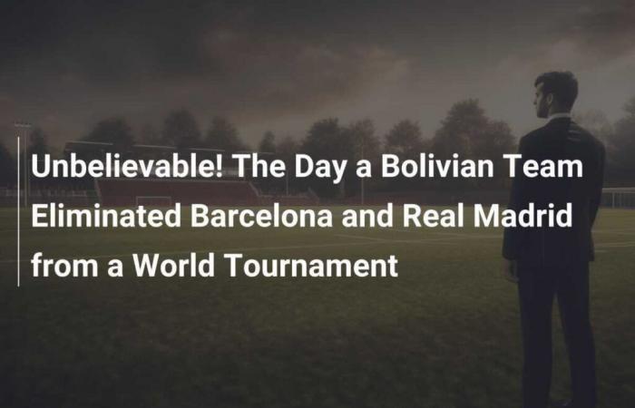 Incroyable ! Le jour où une équipe bolivienne a éliminé Barcelone et le Real Madrid d’un tournoi mondial