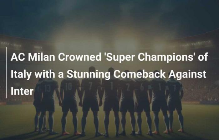 L’AC Milan sacré “Super Champions” d’Italie grâce à son superbe retour contre l’Inter