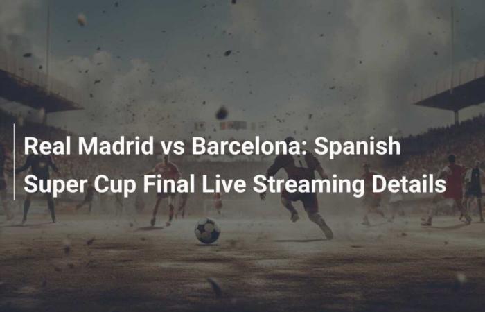 Détails de la couverture en direct de la finale de la Super Coupe d’Espagne