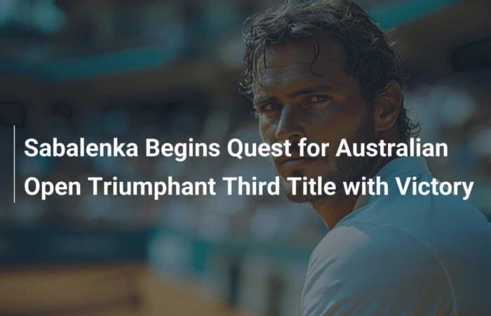 Sabalenka commence sa quête d’un troisième titre triomphant à l’Open d’Australie avec la victoire