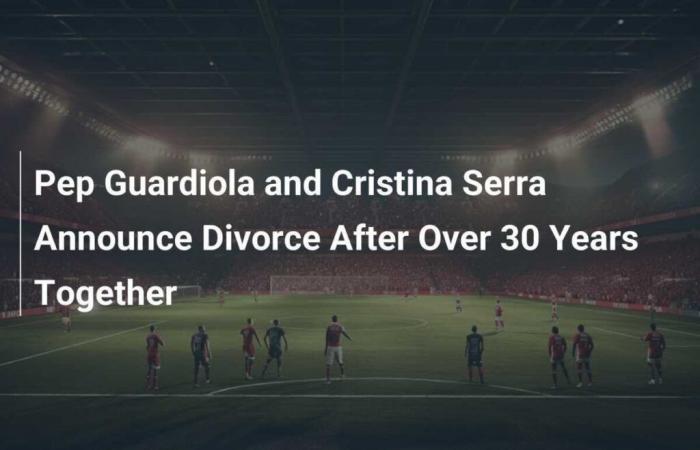 Pep Guardiola et Cristina Serra annoncent leur divorce après plus de 30 ans de vie commune