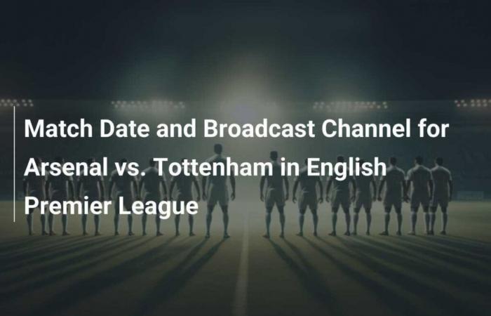 Date du match et chaîne de diffusion pour Arsenal contre Tottenham en Premier League anglaise