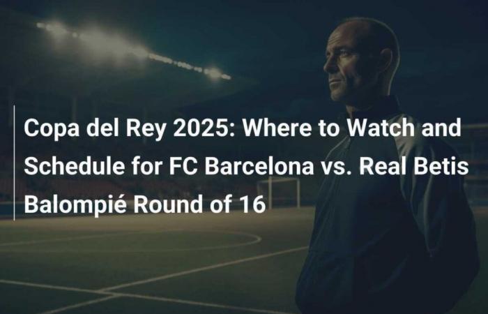 Où regarder et programmer les huitièmes de finale FC Barcelone vs Real Betis Balompié