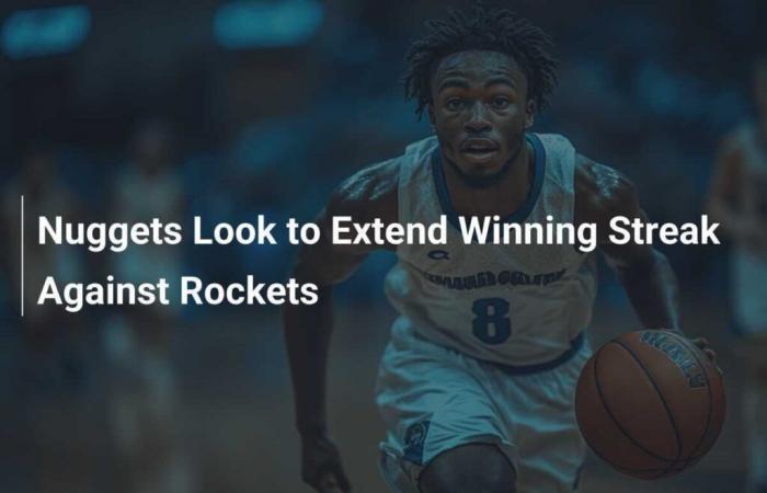 Les Nuggets cherchent à prolonger leur séquence de victoires contre les Rockets