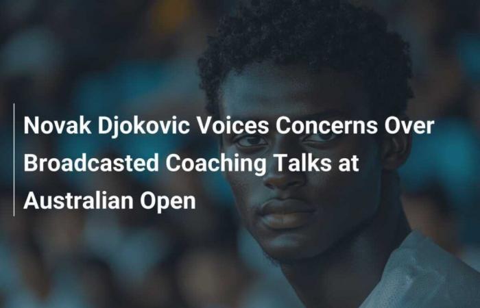 Novak Djokovic exprime ses inquiétudes concernant la diffusion des discussions d’entraînement à l’Open d’Australie