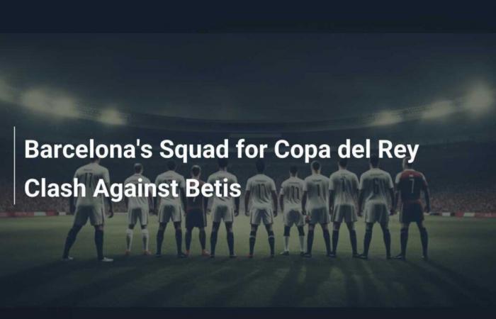 L’équipe de Barcelone pour le choc de la Copa del Rey contre le Betis