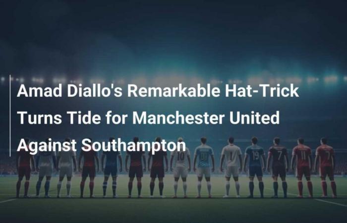 Le remarquable triplé d’Amad Diallo change la donne pour Manchester United contre Southampton