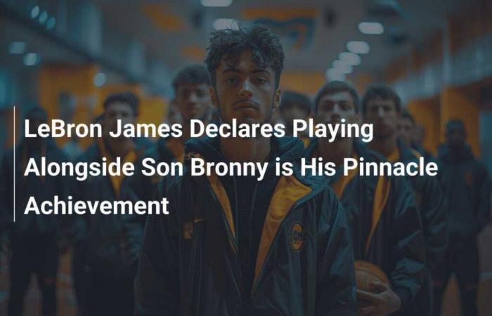 LeBron James dit que jouer aux côtés de son fils Bronny est sa plus grande réussite