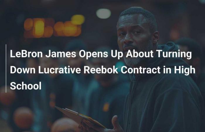 LeBron James parle de son refus d’un contrat lucratif avec Reebok au lycée