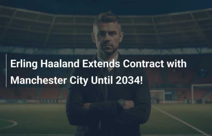 Erling Haaland prolonge son contrat avec Manchester City jusqu’en 2034 !