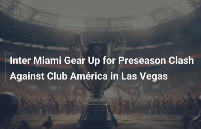 L’Inter Miami se prépare pour son match préparatoire contre le Club América à Las Vegas