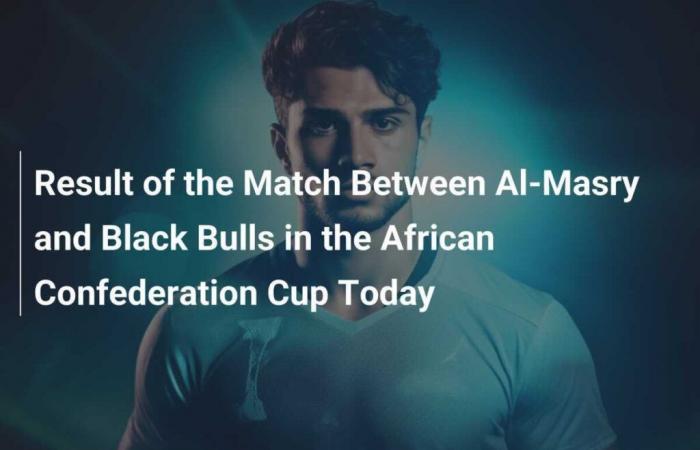 Résultats du match entre Al-Masry et Black Bulls en Coupe de la Confédération africaine aujourd’hui