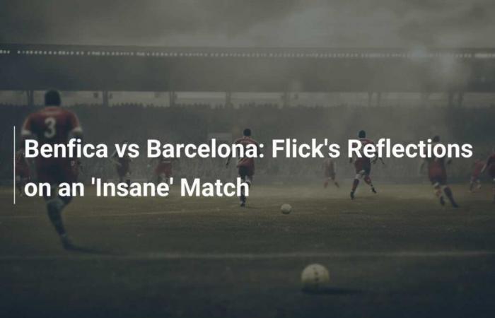 Benfica contre Barcelone : les réflexions de Flick sur un match « fou »