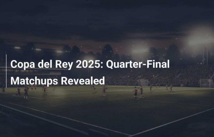 Copa del Rey 2025 : Les quarts de finale dévoilés