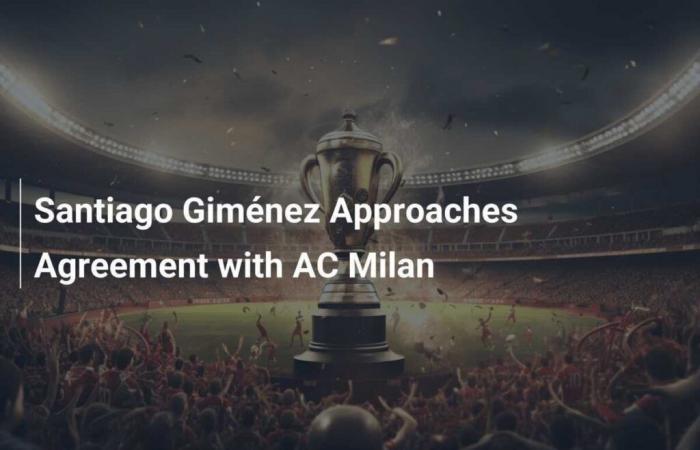 Santiago Giménez proche d’un accord avec l’AC Milan