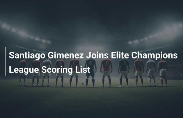 Santiago Gimenez rejoint la liste des meilleurs buteurs de la Ligue des Champions