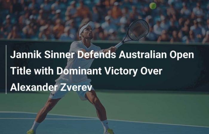 Jannik Sinner défend son titre à l’Open d’Australie avec une victoire dominante contre Alexander Zverev